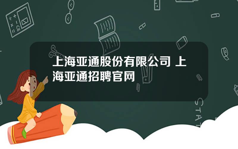 上海亚通股份有限公司 上海亚通招聘官网